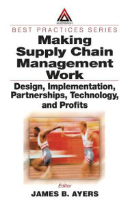 Title: Making Supply Chain Management Work: Design, Implementation, Partnerships, Technology, and Profits / Edition 1, Author: James B. Ayers