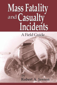 Title: Mass Fatality and Casualty Incidents: A Field Guide / Edition 1, Author: Robert A. Jensen