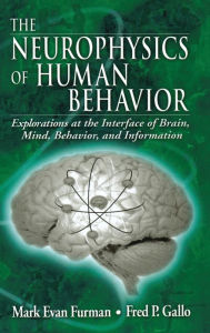 Title: The Neurophysics of Human Behavior: Explorations at the Interface of Brain, Mind, Behavior, and Information / Edition 1, Author: Mark E. Furman