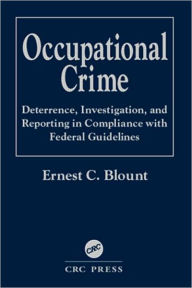 Title: Occupational Crime: Deterrence, Investigation, and Reporting in Compliance with Federal Guidelines, Author: Ernest C. Blount