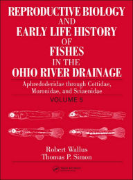 Title: Reproductive Biology and Early Life History of Fishes in the Ohio River Drainage: Aphredoderidae through Cottidae, Moronidae, and Sciaenidae, Volume 5 / Edition 1, Author: Robert Wallus