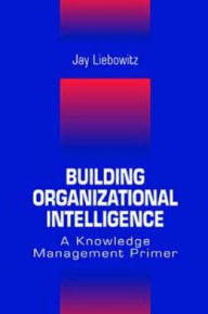Title: Building Organizational Intelligence: A Knowledge Management Primer / Edition 1, Author: Jay Liebowitz