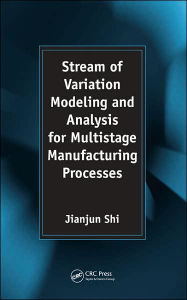 Title: Stream of Variation Modeling and Analysis for Multistage Manufacturing Processes / Edition 1, Author: Jianjun Shi