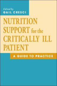 Title: Nutrition Support for the Critically Ill Patient: A Guide to Practice, Author: Gail A. Cresci