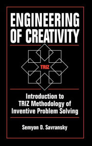 Title: Engineering of Creativity: Introduction to TRIZ Methodology of Inventive Problem Solving / Edition 1, Author: Semyon D. Savransky