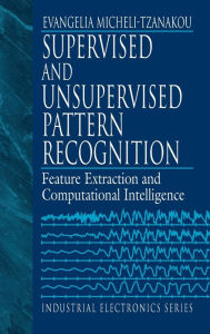 Title: Supervised and Unsupervised Pattern Recognition: Feature Extraction and Computational Intelligence / Edition 1, Author: Evangelia Miche Tzanakou