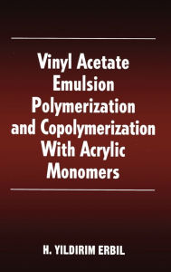 Title: Vinyl Acetate Emulsion Polymerization and Copolymerization with Acrylic Monomers / Edition 1, Author: Yildirim H. Erbil
