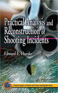 Title: Practical Analysis and Reconstruction of Shooting Incidents, Author: Edward E. Hueske