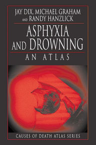 Title: Asphyxia and Drowning: An Atlas / Edition 1, Author: Jay Dix