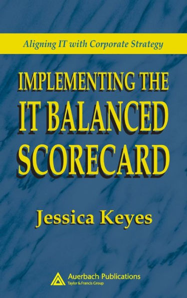 Implementing the IT Balanced Scorecard: Aligning IT with Corporate Strategy / Edition 1