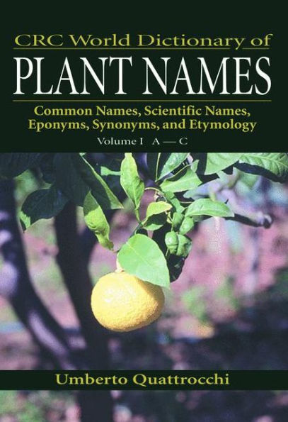 CRC World Dictionary of Plant Names: Common Names, Scientific Names, Eponyms, Synonyms, and Etymology / Edition 1