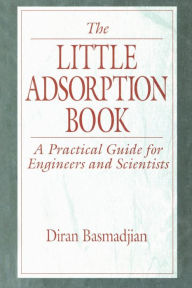 Title: The Little Adsorption Book: A Practical Guide for Engineers and Scientists / Edition 1, Author: Diran Basmadjian