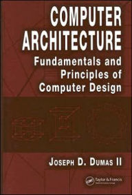 Title: Computer Architecture: Fundamentals and Principles of Computer Design / Edition 1, Author: Joseph D. Dumas II