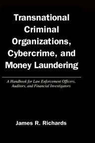 Title: Transnational Criminal Organizations, Cybercrime, And Money Laundering: A Handbook for Law Enforcement Officers, Auditors, and Financial Investigators / Edition 1, Author: James R. Richards