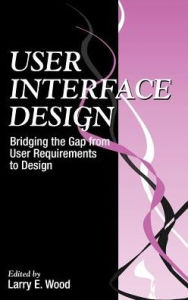 Title: User Interface Design: Bridging the Gap from User Requirements to Design / Edition 1, Author: Larry E. Wood