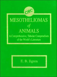 Title: Mesotheliomas of Animals: A Comprehensive, Tabular Compendium of the World's Literature, Author: Edward B. Ilgren