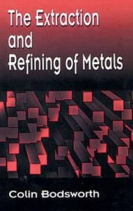 Title: The Extraction and Refining of Metals / Edition 1, Author: Colin Bodsworth