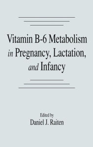 Title: Vitamin B-6 Metabolism in Pregnancy, Lactation, and Infancy / Edition 1, Author: Daniel J. Raiten