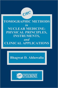 Title: Tomographic Methods in Nuclear Medicine: Physical Principles, Instruments, and Clinical Applications / Edition 1, Author: Bhagwat D. Ahluwalia