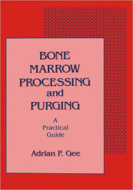 Title: Bone Marrow Processing and Purging: a Practical Guide / Edition 1, Author: Adrian P. Gee