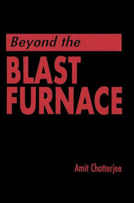 Title: Beyond the Blast Furnace / Edition 1, Author: Amit Chatterjee