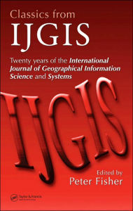 Title: Classics from IJGIS: Twenty years of the International Journal of Geographical Information Science and Systems / Edition 1, Author: Peter Fisher