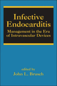 Title: Infective Endocarditis: Management in the Era of Intravascular Devices / Edition 1, Author: John L. Brusch