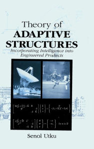 Title: Theory of Adaptive Structures: Incorporating Intelligence into Engineered Products / Edition 1, Author: Senol Utku