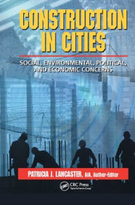 Title: Construction in Cities: Social, Environmental, Political, and Economic Concerns / Edition 1, Author: Patricia J. Lancaster