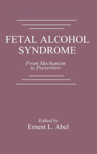 Title: Fetal Alcohol Syndrome: From Mechanism to Prevention / Edition 1, Author: Ernest L. Abel
