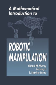 Title: A Mathematical Introduction to Robotic Manipulation / Edition 1, Author: Richard M. Murray