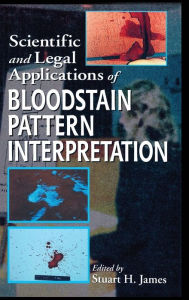 Title: Scientific and Legal Applications of Bloodstain Pattern Interpretation / Edition 1, Author: Stuart H. James