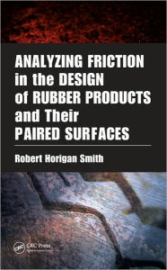 Title: Analyzing Friction in the Design of Rubber Products and Their Paired Surfaces / Edition 1, Author: Robert Horigan Smith