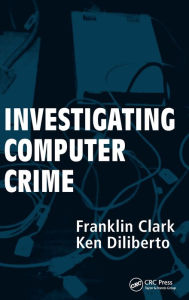 Title: Investigating Computer Crime / Edition 1, Author: Franklin Clark