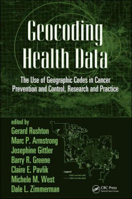 Title: Geocoding Health Data: The Use of Geographic Codes in Cancer Prevention and Control, Research and Practice / Edition 1, Author: Gerard Rushton