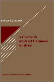 Title: A Course in Abstract Harmonic Analysis / Edition 1, Author: Gerald B. Folland