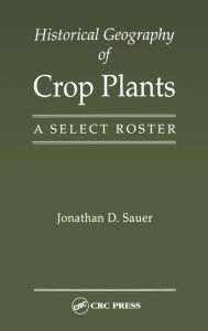 Title: Historical Geography of Crop Plants: A Select Roster / Edition 1, Author: Jonathan D. Sauer