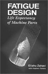 Title: Fatigue Design: Life Expectancy of Machine Parts / Edition 1, Author: Eliahu Zahavi