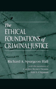 Title: The Ethical Foundations of Criminal Justice / Edition 1, Author: Richard A. Spurgeon Hall