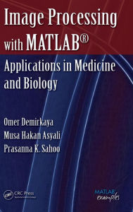 Title: Image Processing with MATLAB: Applications in Medicine and Biology / Edition 1, Author: Omer Demirkaya