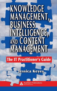 Title: Knowledge Management, Business Intelligence, and Content Management: The IT Practitioner's Guide, Author: Jessica Keyes