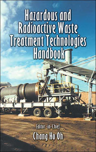 Title: Hazardous and Radioactive Waste Treatment Technologies Handbook / Edition 1, Author: Chang H. Oh