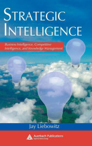 Title: Strategic Intelligence: Business Intelligence, Competitive Intelligence, and Knowledge Management / Edition 1, Author: Jay Liebowitz