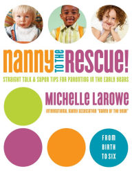 Title: Nanny to the Rescue!: Straight Talk and Super Tips for Parenting in the Early Years, Author: Michelle LaRowe