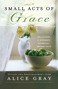 Title: Small Acts of Grace: You Can Make a Difference in Everday, Ordinary Ways, Author: Alice Gray