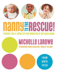 Title: Nanny to the Rescue!: Straight Talk and Super Tips for Parenting in the Early Years, Author: Michelle LaRowe