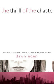 Title: The Thrill of the Chaste: Finding Fulfillment While Keeping Your Clothes On, Author: Dawn Eden