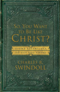 Title: So, You Want To Be Like Christ?: Eight Essentials to Get You There, Author: Charles R. Swindoll