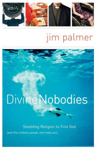 Title: Divine Nobodies: Shedding Religion to Find God (and the unlikely people who help you), Author: Jim Palmer