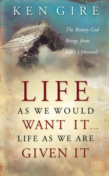Life as We Would Want It . Are Given It: The Beauty God Brings from Life's Upheavals